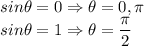 sin\theta = 0 \Rightarrow \theta =0, \pi\\sin\theta = 1 \Rightarrow \theta =\dfrac{\pi}{2}\\