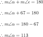 \therefore m\angle \alpha +  m\angle \epsilon = 180 \degree \\  \\ \therefore m\angle \alpha +  67 \degree= 180 \degree \\  \\  \therefore m\angle \alpha   = 180 \degree  -67 \degree \\  \\ \therefore m\angle \alpha   = 113 \degree