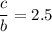 $\frac{c}{b} = 2.5$