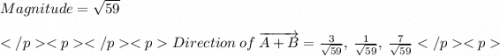 Magnitude =\sqrt{59} \\\\Direction \: of \: \overrightarrow{A + B} = \frac{3}{\sqrt {59}} , \:\frac{1}{\sqrt {59}} , \:\frac{7}{\sqrt {59}}