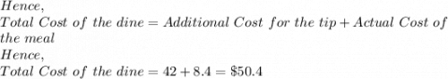 Hence,\\Total\ Cost\ of\ the\ dine=Additional\ Cost\ for\ the\ tip+Actual\ Cost\ of\\ the\ meal\\Hence,\\Total\ Cost\ of\ the\ dine=42+8.4=\$50.4
