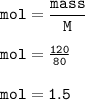 \tt mol=\dfrac{mass}{M}\\\\mol=\frac{120}{80}\\\\mol=1.5