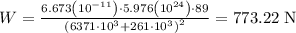 W=\frac{6.673\left(10^{-11}\right) \cdot 5.976\left(10^{24}\right) \cdot 89}{\left(6371 \cdot 10^{3}+261 \cdot 10^{3}\right)^{2}}=773.22 \mathrm{~N}