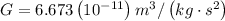 G=6.673\left(10^{-11}\right) m^{3} /\left(k g \cdot s^{2}\right)