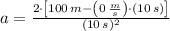 a = \frac{2\cdot \left[100\,m-\left(0\,\frac{m}{s} \right)\cdot (10\,s)\right]}{(10\,s)^{2}}