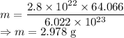 m=\dfrac{2.8\times 10^{22}\times 64.066}{6.022\times 10^{23}}\\\Rightarrow m=2.978\ \text{g}