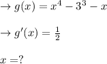 \to g(x) = x^4-3^3-x \\\\\to g'(x)  = \frac{1}{2}\\\\x=?