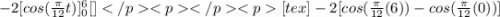 -2[cos(\frac{\pi}{12}t)]^{6}_{0}[\tex][tex]-2[cos(\frac{\pi}{12}(6))-cos(\frac{\pi}{12}(0))]
