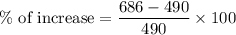 \%\text{ of increase}=\dfrac{686-490}{490}\times 100