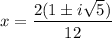 \displaystyle x=\frac{2(1\pm i\sqrt{5} )}{12}