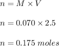 n = M \times V\\\\n = 0.070\times 2.5 \\\\n = 0.175\ moles