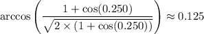 \displaystyle \arccos\left(\frac{1 + \cos(0.250)}{\sqrt{2 \times (1 + \cos(0.250))}}\right) \approx 0.125