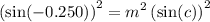 \displaystyle {\left(\sin(-0.250)\right)}^{2} = m^2\, {\left(\sin(c)\right)}^2