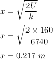 x=\sqrt{\dfrac{2U}{k}} \\\\x=\sqrt{\dfrac{2\times 160}{6740}} \\\\x=0.217\ m