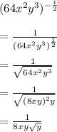 (64 {x}^{2}  {y}^{3} )^{  - \frac{ 1 }{2} }  \\  \\  =  \frac{1}{(64 {x}^{2}  {y}^{3} )^{\frac{ 1 }{2} } }  \\  \\  =  \frac{1}{ \sqrt{64 {x}^{2}  {y}^{3}} }  \\  \\  =  \frac{1}{ \sqrt{ {(8xy)}^{2} y} }  \\  \\  =  \frac{1}{8xy \sqrt{y} }