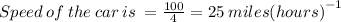 Speed \: of \: the \: car \: is \:  =  \frac{100}{4}  = 25 \: miles {(hours)}^{ - 1}