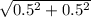 \sqrt{0.5^{2} + 0.5^{2} }
