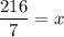 \displaystyle \frac{216}{7} = x