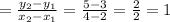 = \frac{y_{2} -y_{1} }{x_{2}-x_{1}  } = \frac{5-3}{4-2} =\frac{2}{2} =1