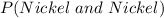 P(Nickel\ and\ Nickel)