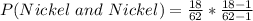 P(Nickel\ and\ Nickel) = \frac{18}{62}*\frac{18-1}{62-1}