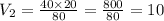 V_2 =  \frac{40 \times 20}{80}  =  \frac{800}{80}  = 10 \\