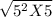\sqrt{5^{2}X5 }
