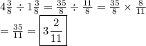 4 \frac{3}{8}  \div 1 \frac{3}{8}  =  \frac{35}{8} \div  \frac{11}{8}  =  \frac{35}{8}  \times  \frac{8}{11} \\ = \frac{35}{11}= \boxed{3 \frac{2}{11}}