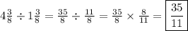 4 \frac{3}{8}  \div 1 \frac{3}{8} =  \frac{35}{8}  \div  \frac{11}{8}  =  \frac{35}{8}  \times  \frac{8}{11}  =   \boxed{\frac{35}{11} }