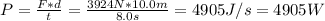 P = \frac{F*d}{t} = \frac{3924 N*10.0 m}{8.0 s} = 4905 J/s = 4905 W