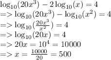 \log_{10}(20x^3)-2\log_{10}(x)=4\\=\log_{10}(20x^3)-\log_{10}(x^2)=4\\=\log_{10}(\frac{20x^3}{x^2})=4\\=\log_{10}(20x)=4\\=20x=10^4=10000\\=x=\frac{10000}{20}=500