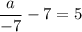 \displaystyle \frac{a}{-7} - 7 = 5