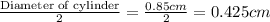 \frac{\text {Diameter of cylinder}}{2}=\frac{0.85cm}{2}=0.425cm