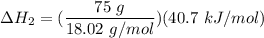 \Delta H_2 = ( \dfrac{75 \ g}{18.02 \ g/mol}) (40.7 \ kJ/mol)