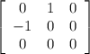 {\left[\begin{array}{ccc}0&1&0\\-1&0&0\\0&0&0\end{array}\right]