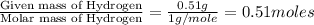 \frac{\text{Given mass of Hydrogen}}{\text{Molar mass of Hydrogen}}=\frac{0.51g}{1g/mole}=0.51moles