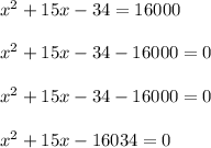 x^2 + 15x -34=16000\\\\x^2+15x-34-16000=0\\\\x^2+15x-34-16000=0\\\\x^2+15x-16034=0