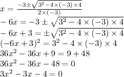 x = \frac{-3 \pm\sqrt{3^2 - 4 \times (-3) \times 4}}{2 \times (-3)}\\-6x = -3 \pm\sqrt{3^2 - 4 \times (-3) \times 4}\\-6x + 3 = \pm\sqrt{3^2 - 4 \times (-3) \times 4}\\(-6x + 3)^2 = 3^2 - 4 \times (-3) \times 4\\36x^2 - 36x + 9 = 9 + 48\\36x^2 - 36x - 48 = 0\\3x^2 - 3x - 4 = 0