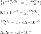 \frac{1}{2}(\frac{-\delta N_2O_5}{\delta t}) = \frac{1}{4}(\frac{\delta NO_2}{\delta t})\\\\8.5*10^{-5} = \frac{1}{4}(\frac{\delta NO_2}{\delta t})\\\\\frac{\delta NO_2}{\delta t} = 4 * 8.5*10^{-5}\\\\Rate = 3.4*10^{-4}