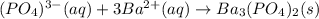 (PO_4)^{3-}(aq)+3Ba^{2+}(aq)\rightarrow Ba_3(PO_4)_2(s)