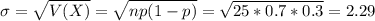 \sigma = \sqrt{V(X)} = \sqrt{np(1-p)} = \sqrt{25*0.7*0.3} = 2.29