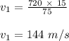 v_1 = \frac{720\  \times \ 15}{75} \\\\v_1 = 144 \ m/s