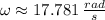 \omega \approx 17.781\,\frac{rad}{s}