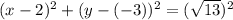 (x-2)^2+(y-(-3))^2=(\sqrt{13})^2