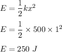 E=\dfrac{1}{2}kx^2\\\\E=\dfrac{1}{2}\times 500\times 1^2\\\\E=250\ J