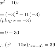 {x}^{2}  - 10x \\  \\  =  {( - 3)}^{2}  - 10( - 3) \\  (plug \: x =  - 3) \\ \\  = 9 + 30 \\  \\    \therefore({x}^{2}  - 10x)_{ \{x =  - 3 \}} = 39