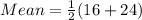 Mean = \frac{1}{2}(16 + 24)