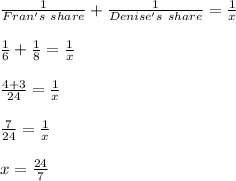 \frac{1}{Fran's\ share}+\frac{1}{Denise's\ share}=\frac{1}{x}\\\\\frac{1}{6}+\frac{1}{8}=\frac{1}{x}\\\\\frac{4+3}{24}=\frac{1}{x}\\\\\frac{7}{24}=\frac{1}{x}\\\\x = \frac{24}{7}