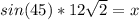 sin(45)*{12\sqrt{2}} = x