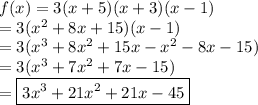 f(x) = 3(x + 5)(x + 3)(x - 1)\\  =3 ( {x}^{2} +  8x + 15)(x - 1) \\=3({x}^{3}  +  8 {x}^{2}   + 15x -  {x}^{2}    - 8x - 15) \\  =3({x}^{3}   + 7{x}^{2}  + 7x - 15)\\=\boxed{3{x}^{3}+21{x}^{2}+21x-45}